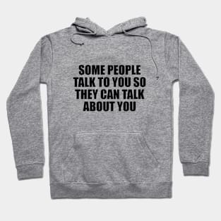 Some people talk to you so they can talk about you Hoodie